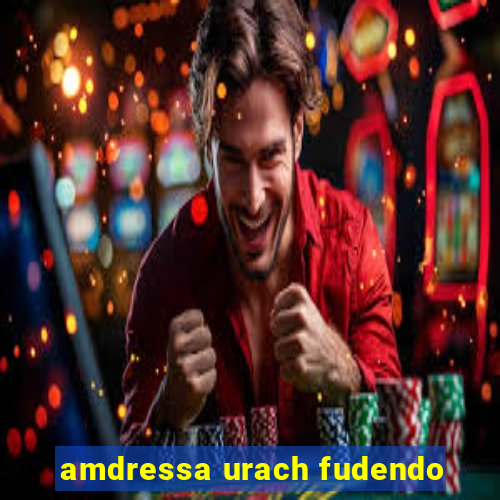 amdressa urach fudendo